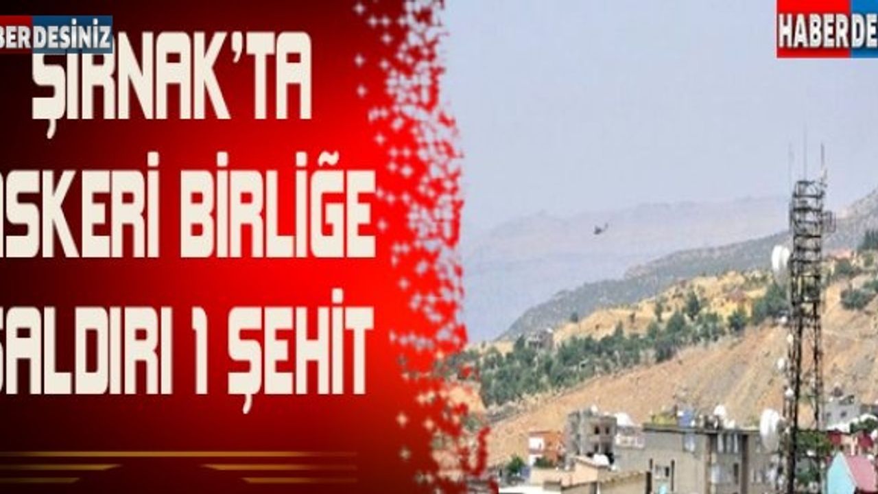 Şırnak'ta Askeri Birliğe Saldırı: 1 Şehit