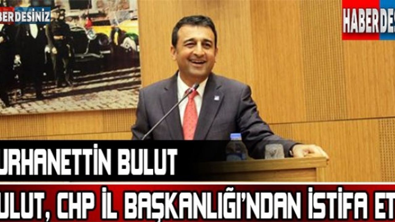 Bulut, CHP İl Başkanlığı’ndan istifa etti