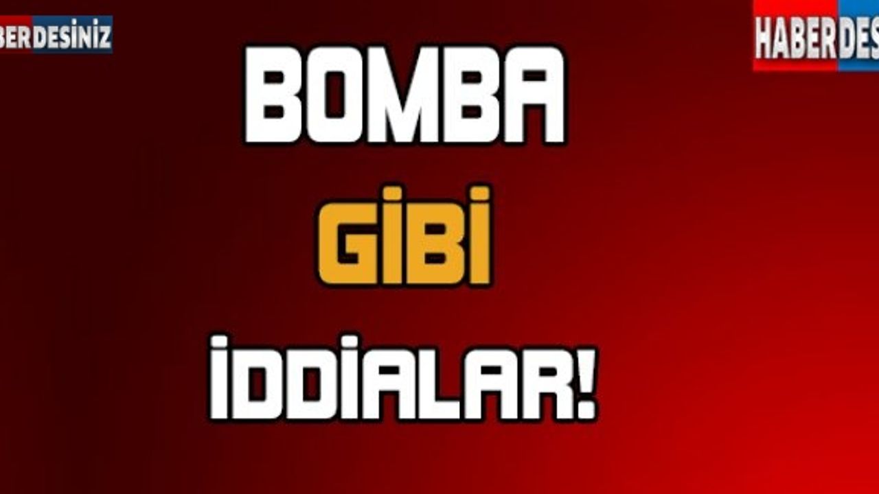 Bomba gibi iddialar!..