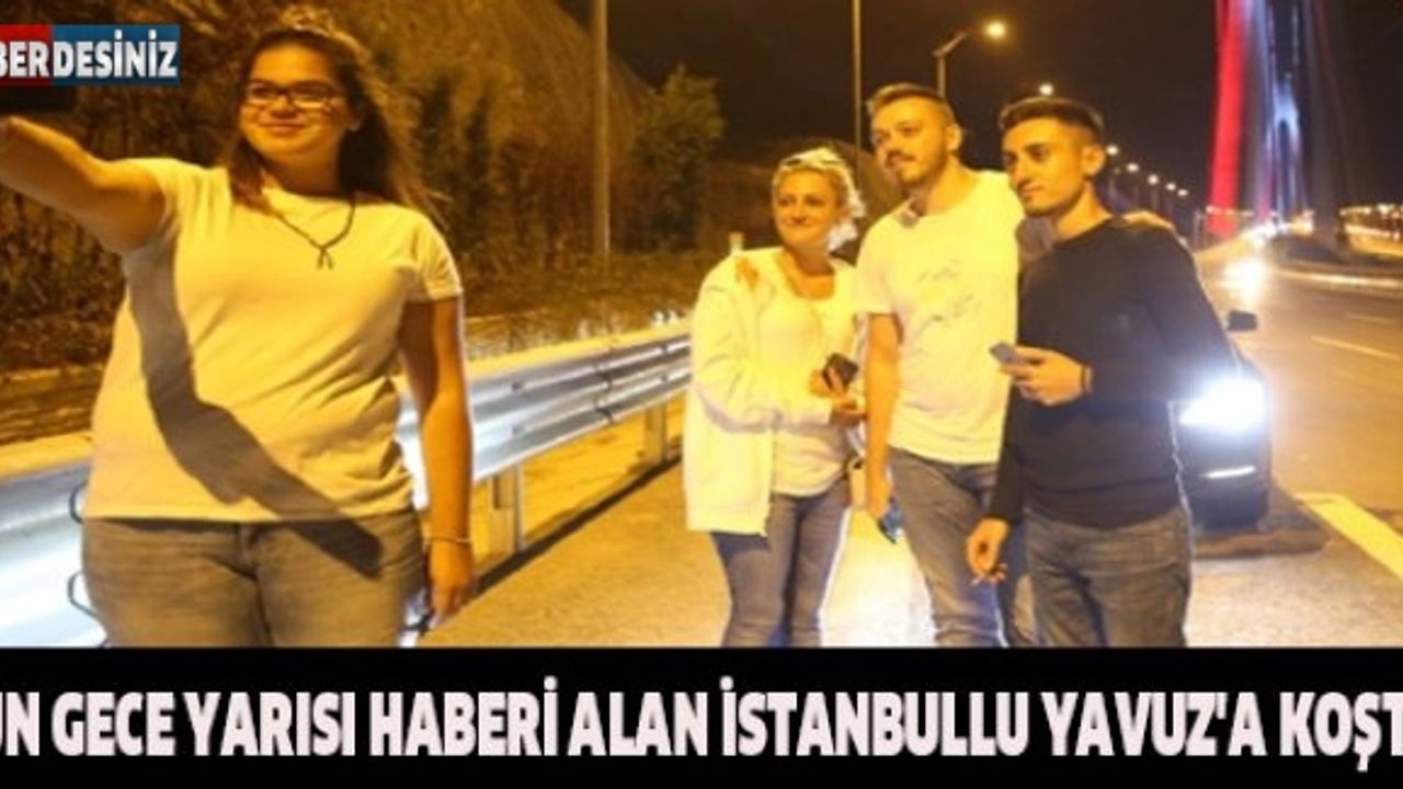 Dün gece yarısı haberi alan İstanbullu Yavuz'a koştu !