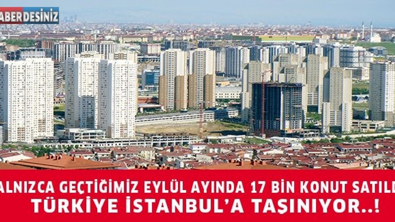 YALNIZCA GEÇTİĞİMİZ EYLÜL AYINDA 17 BİN KONUT SATILDI.