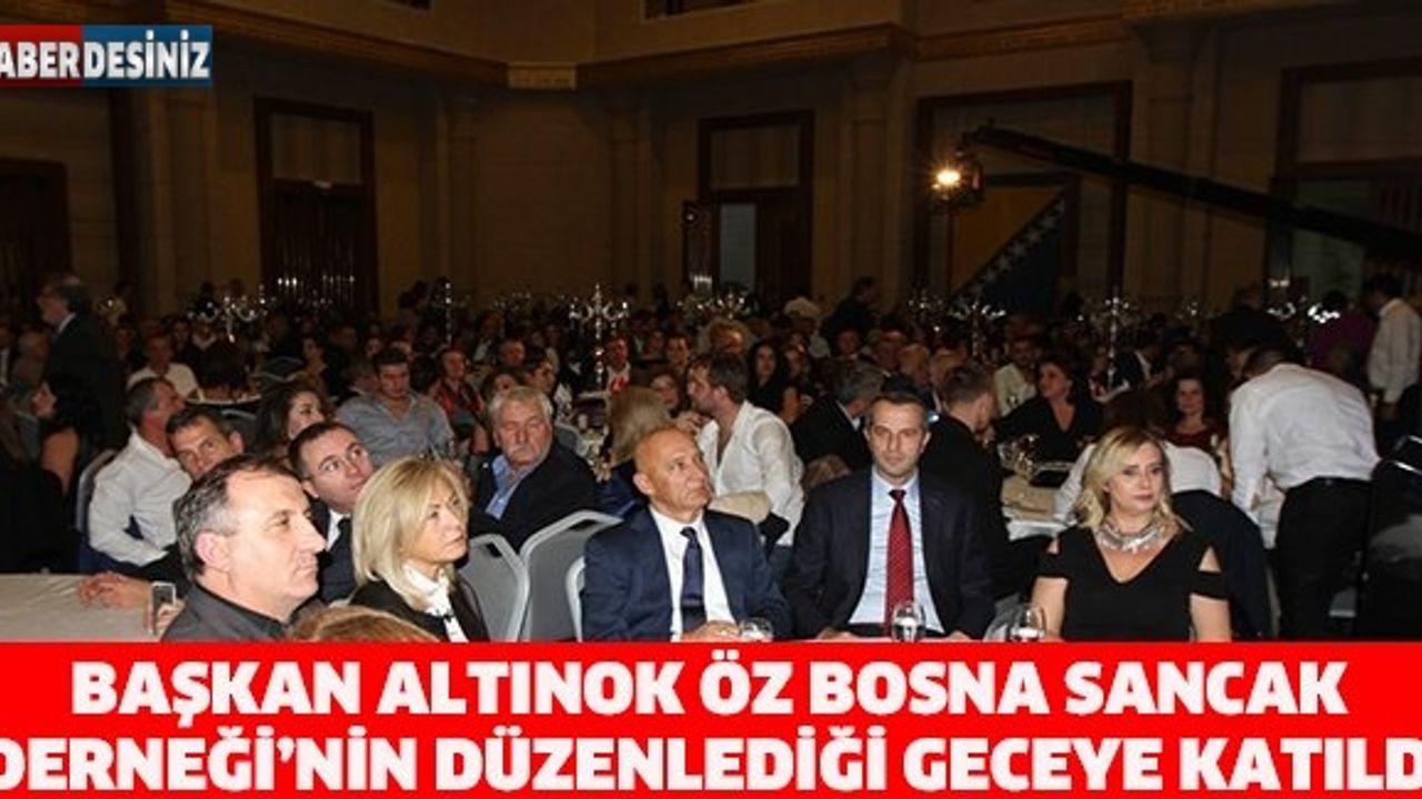 BAŞKAN ALTINOK ÖZ BOSNA SANCAK DERNEĞİ’NİN DÜZENLEDİĞİ GECEYE KATILDI