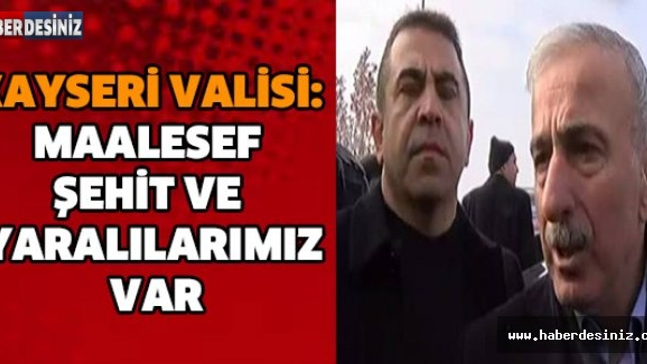 KAYSERİ VALİSİ: MAALESEF ŞEHİT VE YARALILARIMIZ VAR