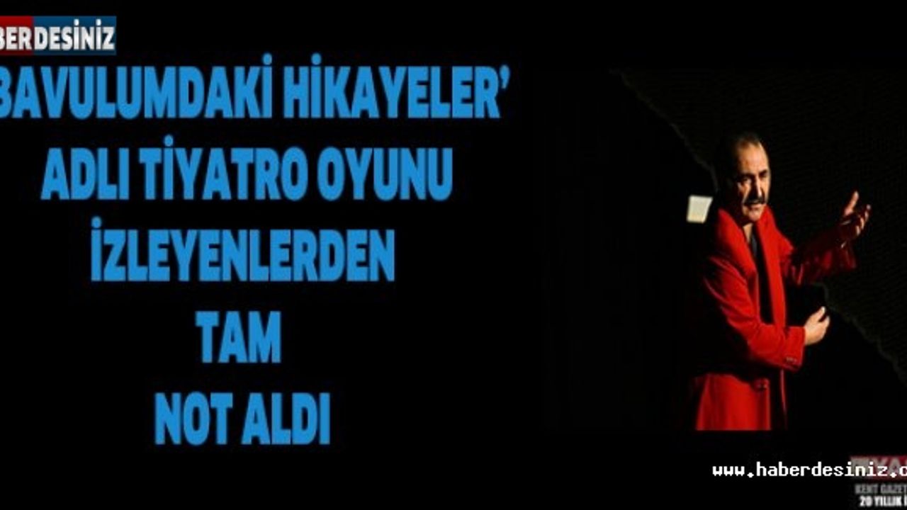 ‘BAVULUMDAKİ HİKAYELER’ ADLI TİYATRO OYUNU İZLEYENLERDEN TAM NOT ALDI