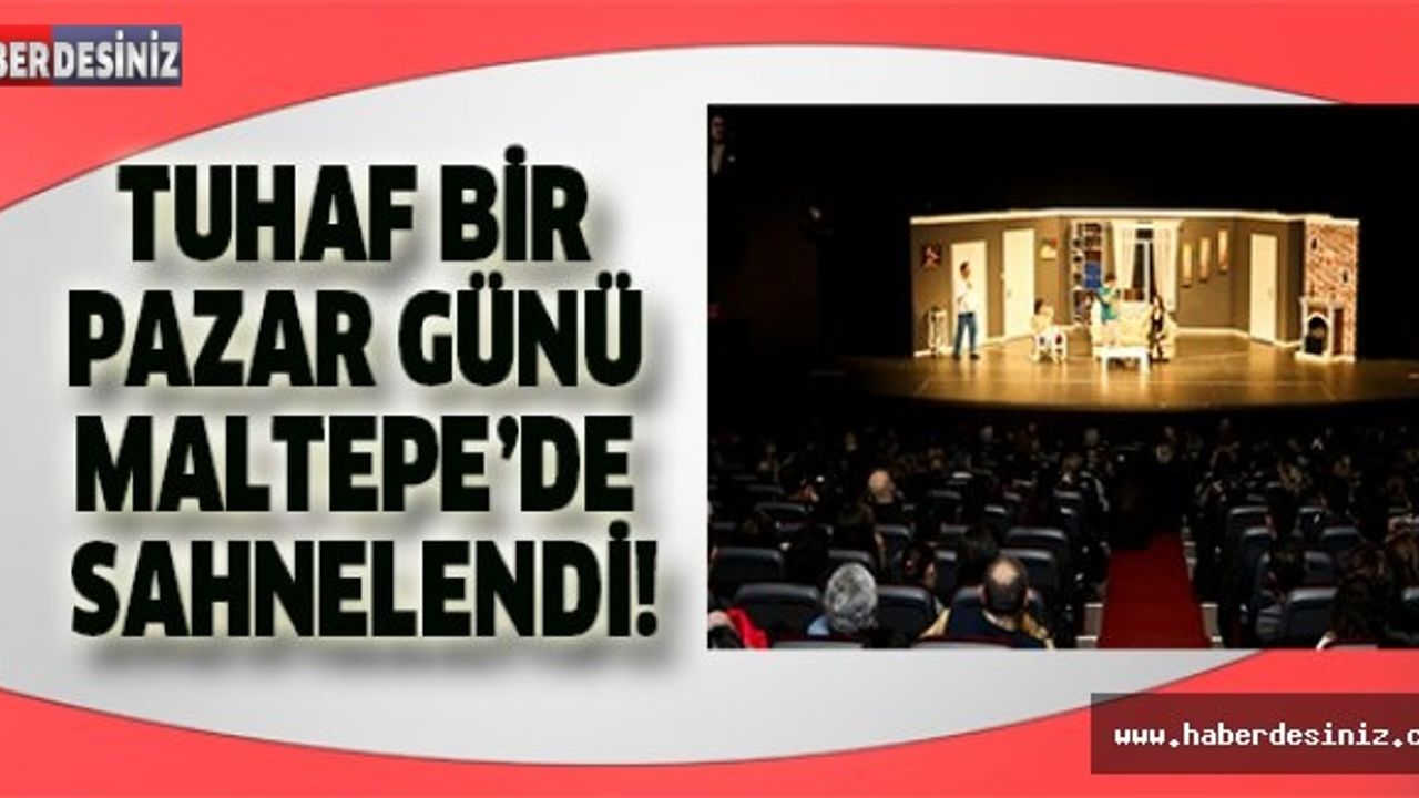 Tuhaf Bir Pazar Günü Maltepe’de sahnelendi!