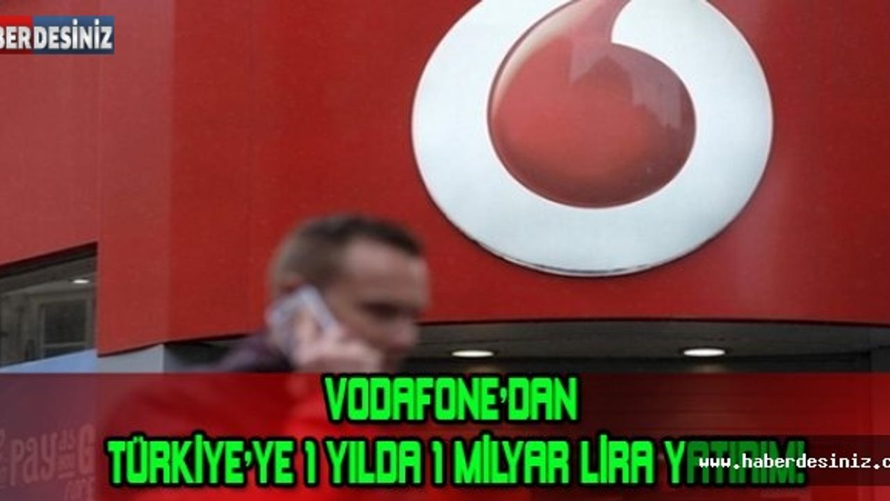 VODAFONE'DAN TÜRKİYE'YE 1 YILDA 1 MİLYAR LİRA YATIRIM!