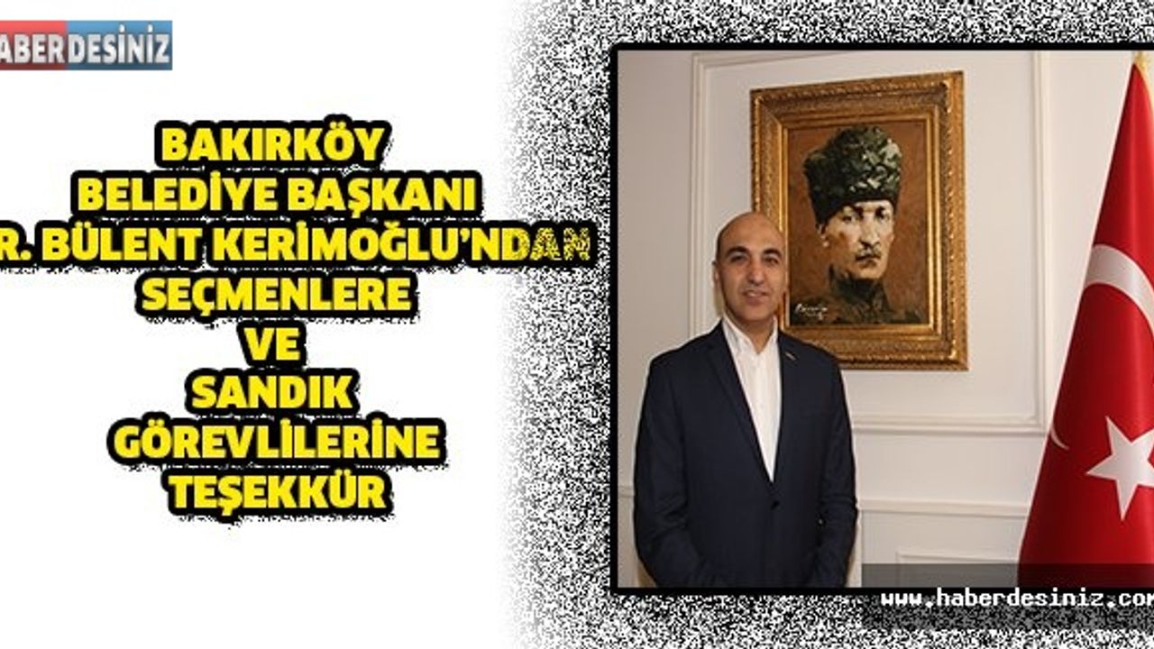 BAKIRKÖY BELEDİYE BAŞKANI DR. BÜLENT KERİMOĞLU’NDAN SEÇMENLERE VE SANDIK GÖREVLİLERİNE TEŞEKKÜR