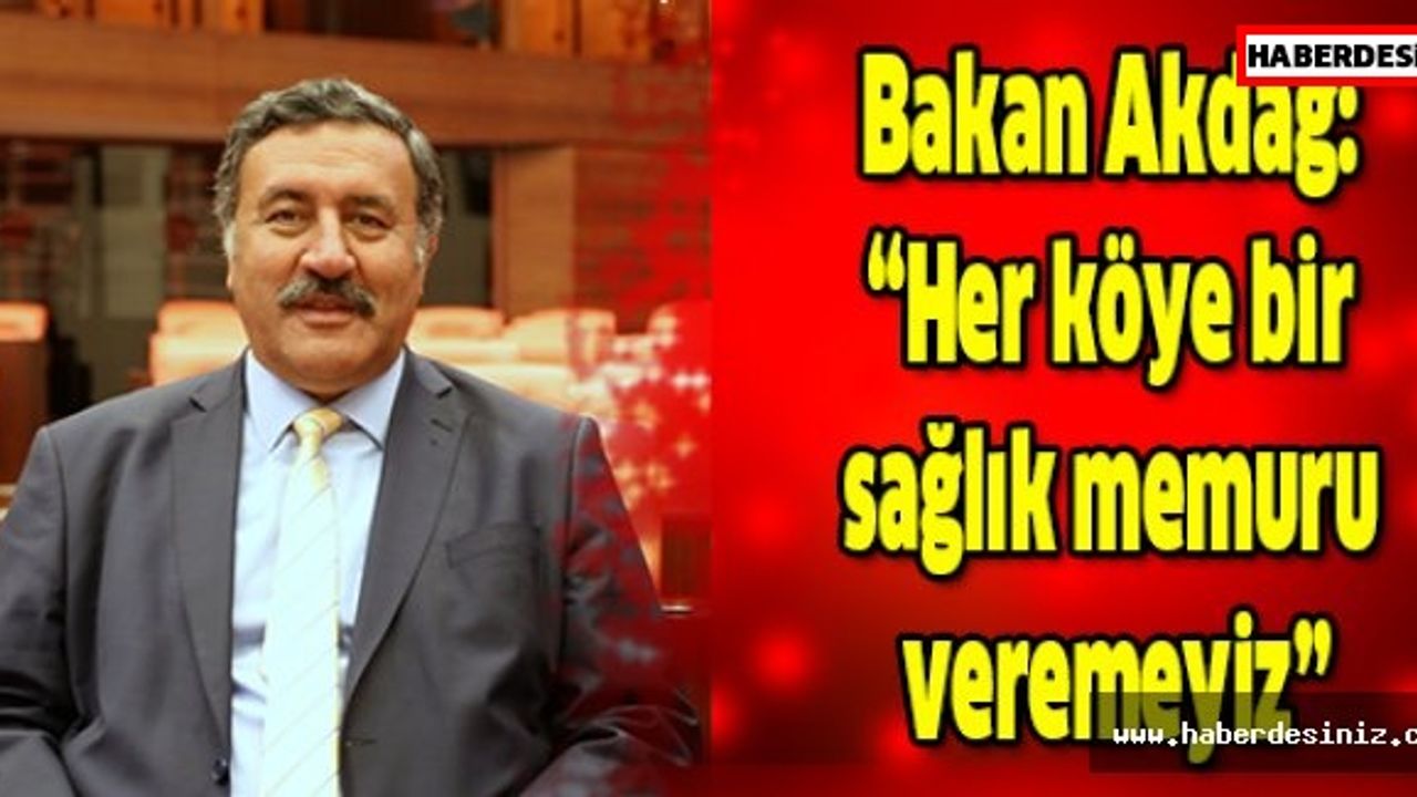 Bakan Akdağ: “Her köye bir sağlık memuru veremeyiz”