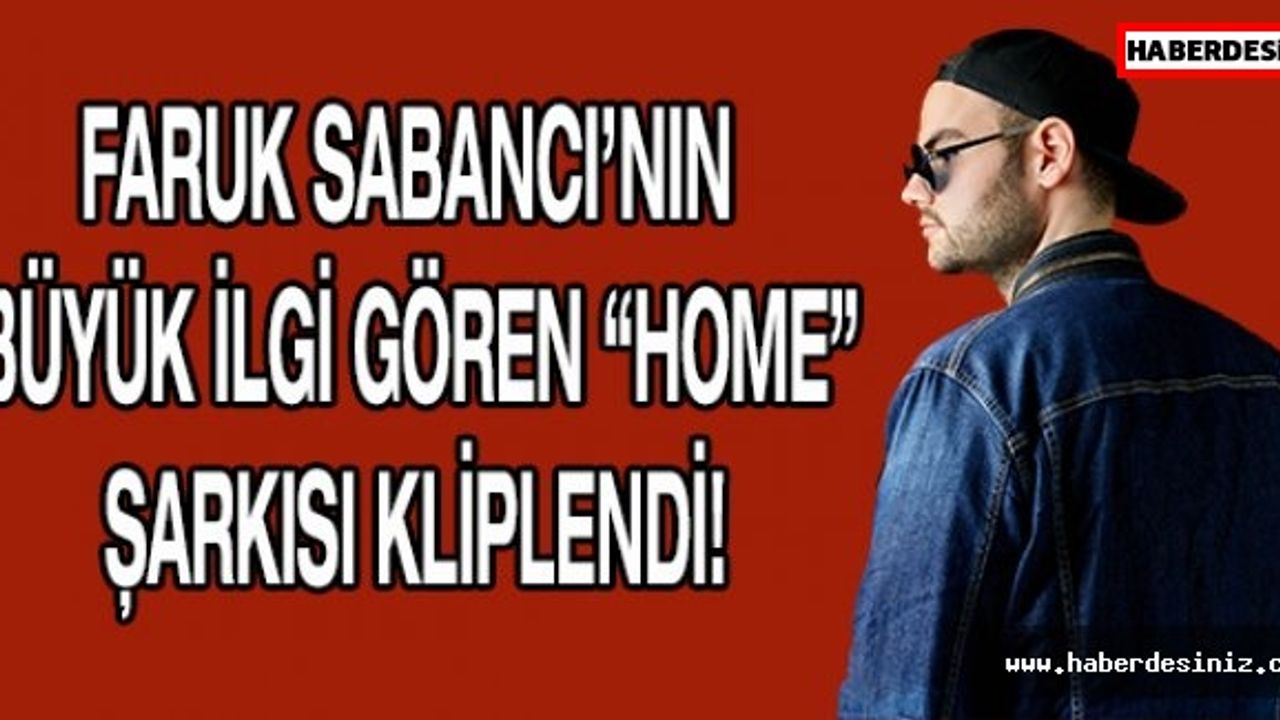 FARUK SABANCI’NIN BÜYÜK İLGİ GÖREN “HOME” ŞARKISI KLİPLENDİ!