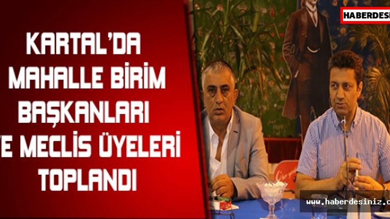 KARTAL’DA MAHALLE BİRİM BAŞKANLARI VE MECLİS ÜYELERİ TOPLANDI