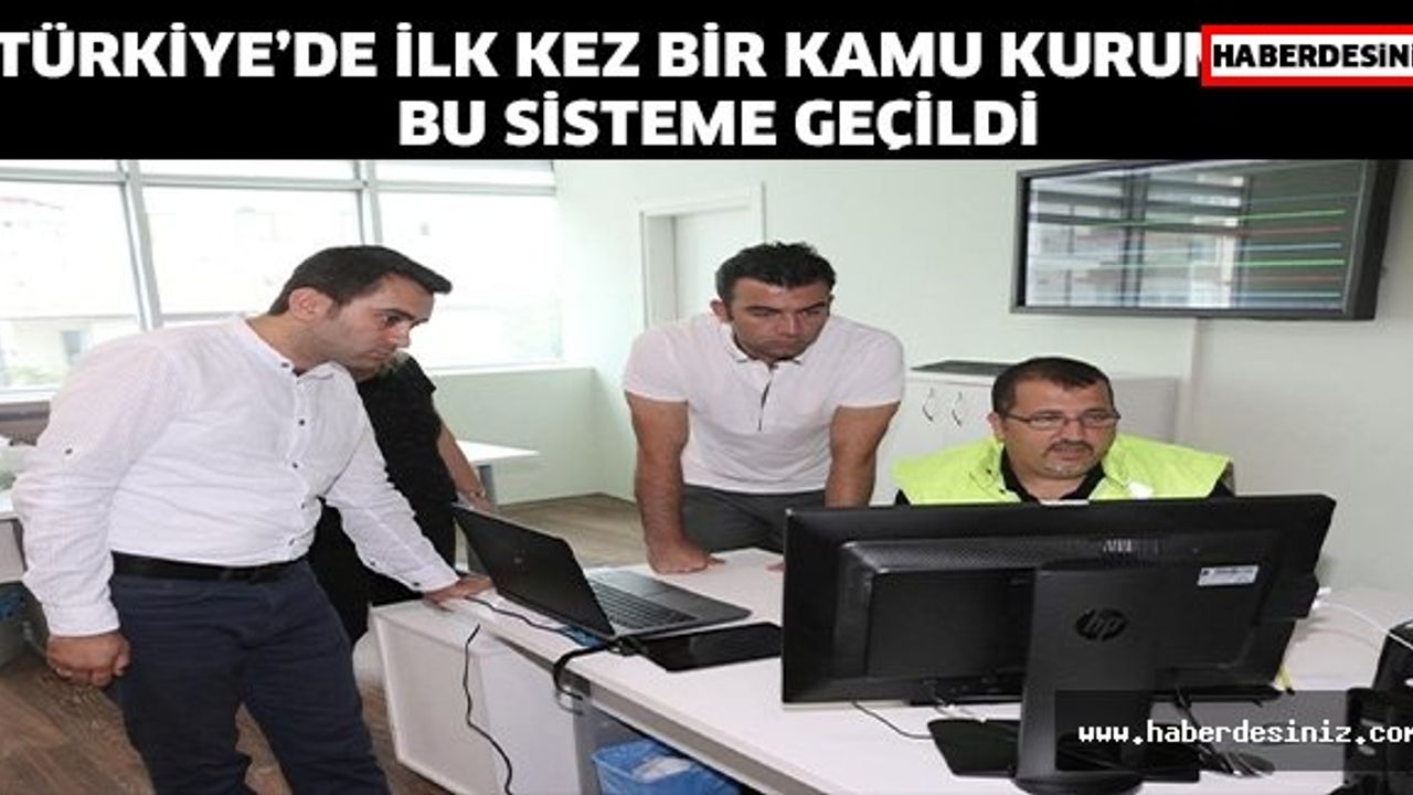 TÜRKİYE’DE İLK KEZ BİR KAMU KURUMUNDA BU SİSTEME GEÇİLDİ