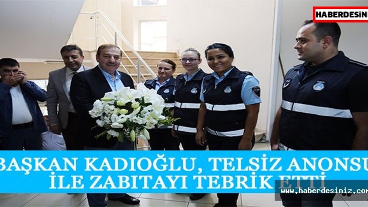 BAŞKAN KADIOĞLU, TELSİZ ANONSU İLE ZABITAYI TEBRİK ETTİ