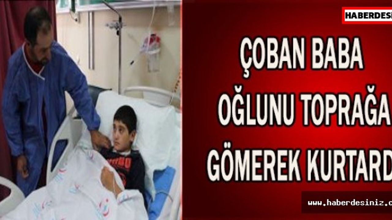 ÇOBAN BABA OĞLUNU TOPRAĞA GÖMEREK KURTARDI.
