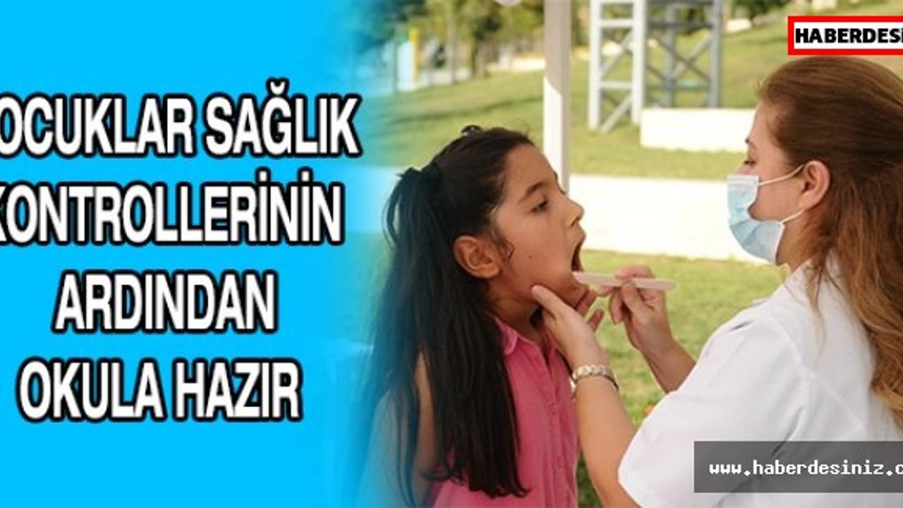 ÇOCUKLAR SAĞLIK KONTROLLERİNİN ARDINDAN OKULA HAZIR