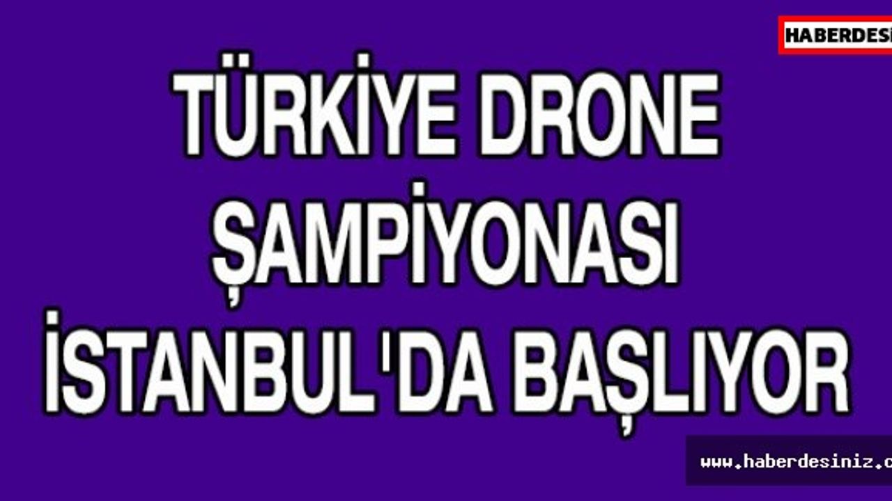 TÜRKİYE DRONE ŞAMPİYONASI  İSTANBUL'DA BAŞLIYOR