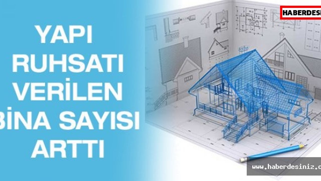 YAPI RUHSATI VERİLEN BİNA SAYISI ARTTI