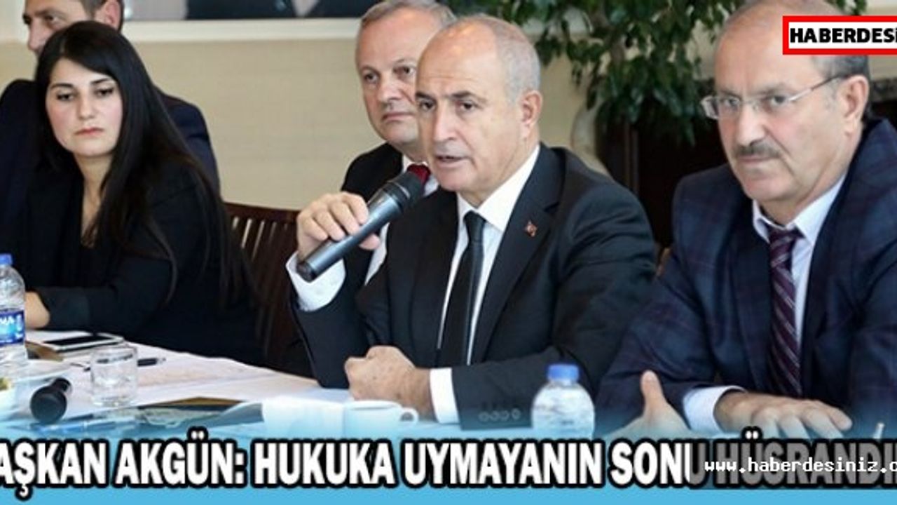 Başkan Akgün: Hukuka uymayanın sonu hüsrandır!