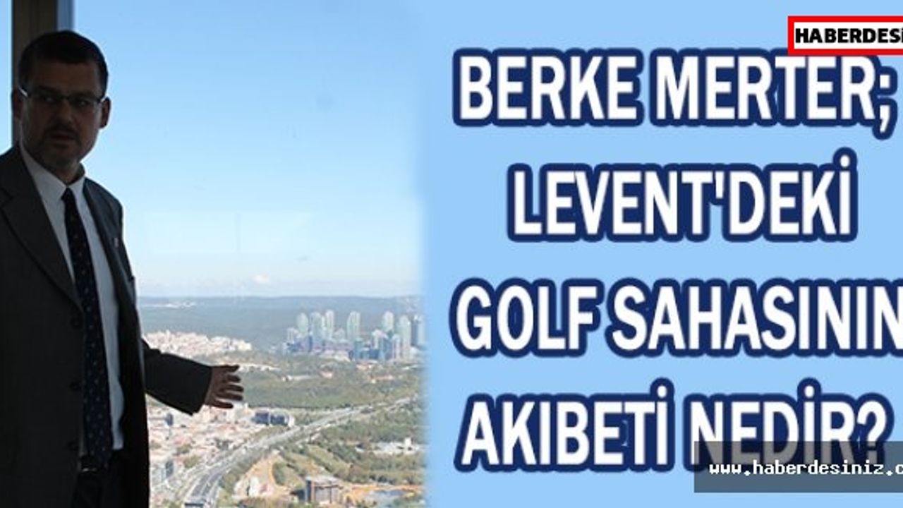 Berke Merter; Levent'deki golf sahasının akıbeti nedir?