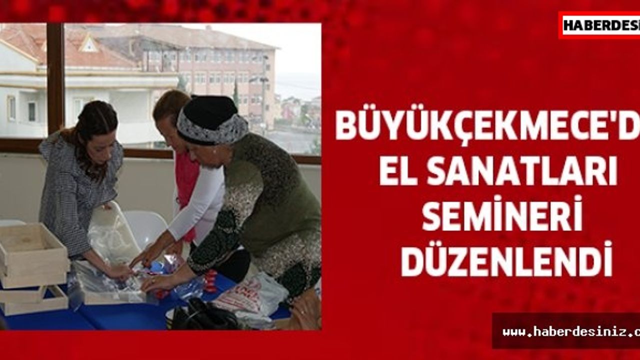 Büyükçekmece'de el sanatları semineri düzenlendi