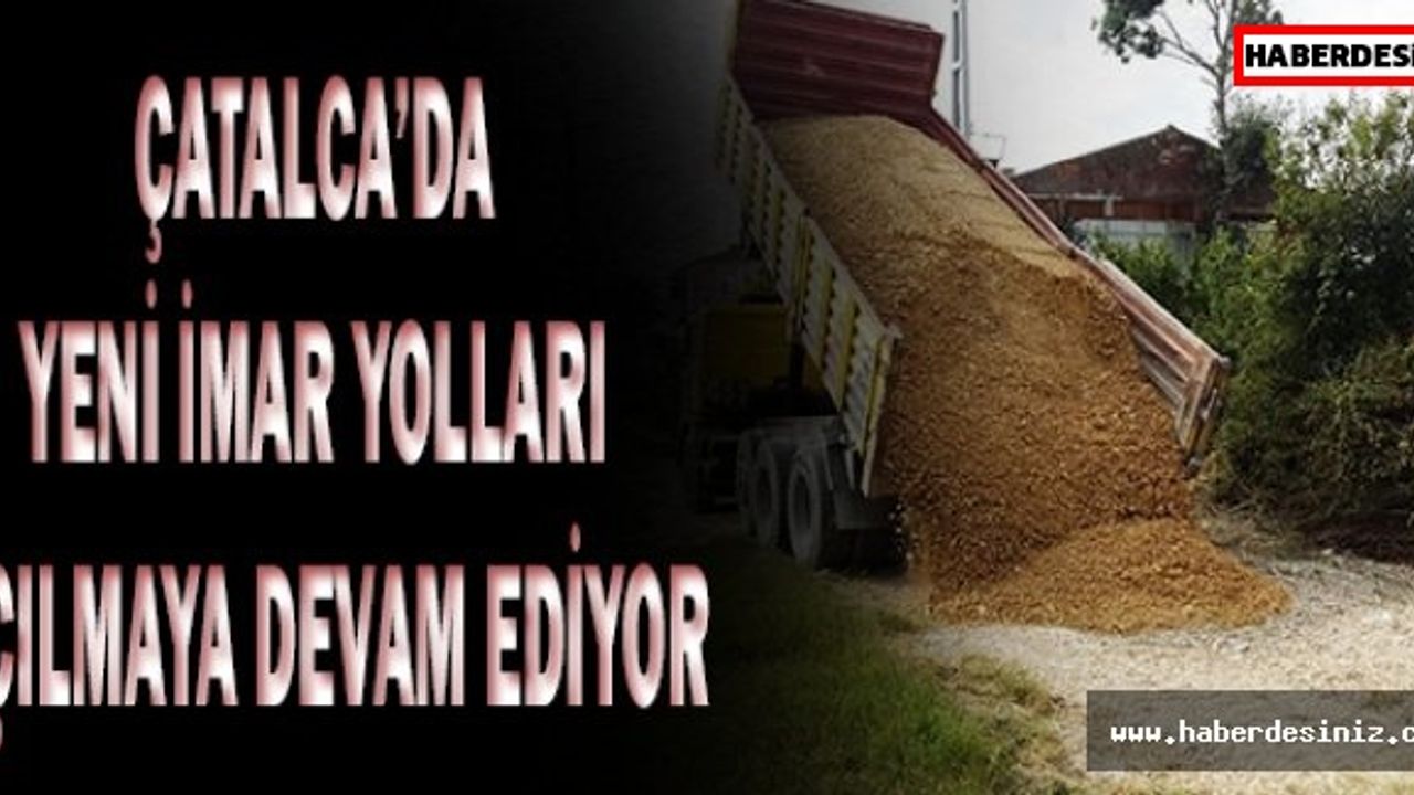 Çatalca’da yeni imar yolları açılmaya devam ediyor