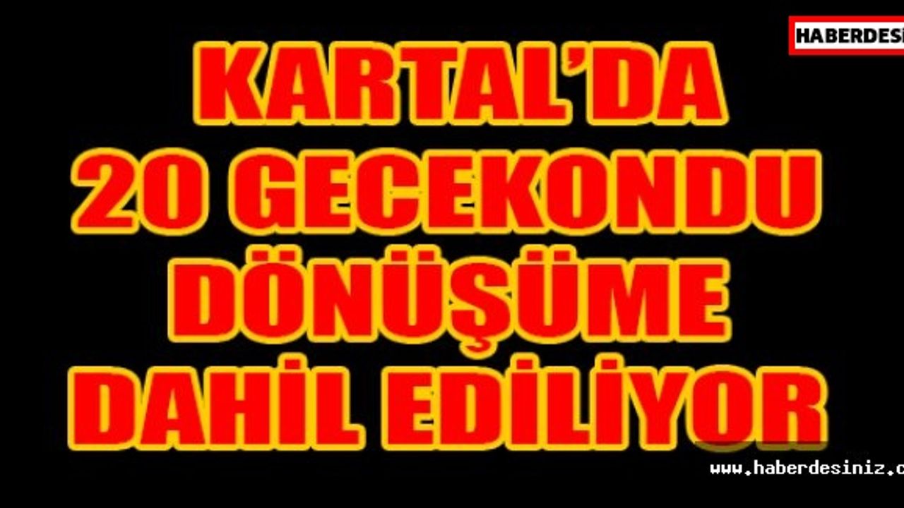 KARTAL’DA 20 GECEKONDU DÖNÜŞÜME DAHİL EDİLİYOR