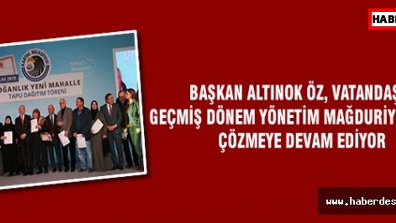 BAŞKAN ALTINOK ÖZ, VATANDAŞIN GEÇMİŞ DÖNEM YÖNETİM MAĞDURİYETLERİNİ ÇÖZMEYE DEVAM EDİYOR