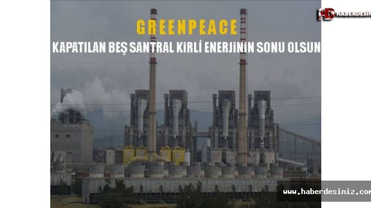 Kapatılan beş santral kirli enerjinin sonu olsun