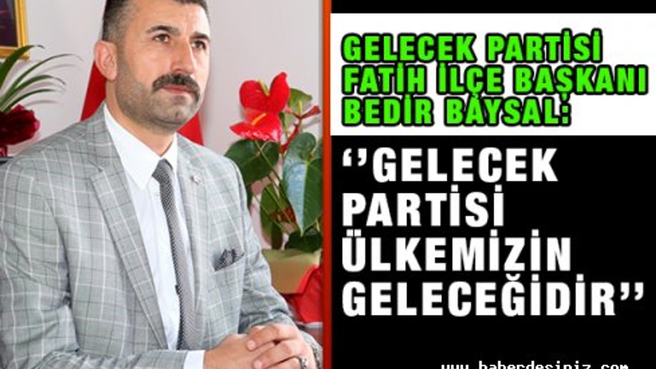 Bedir Baysal: ‘’Gelecek Partisi Ülkemizin Geleceğidir’’