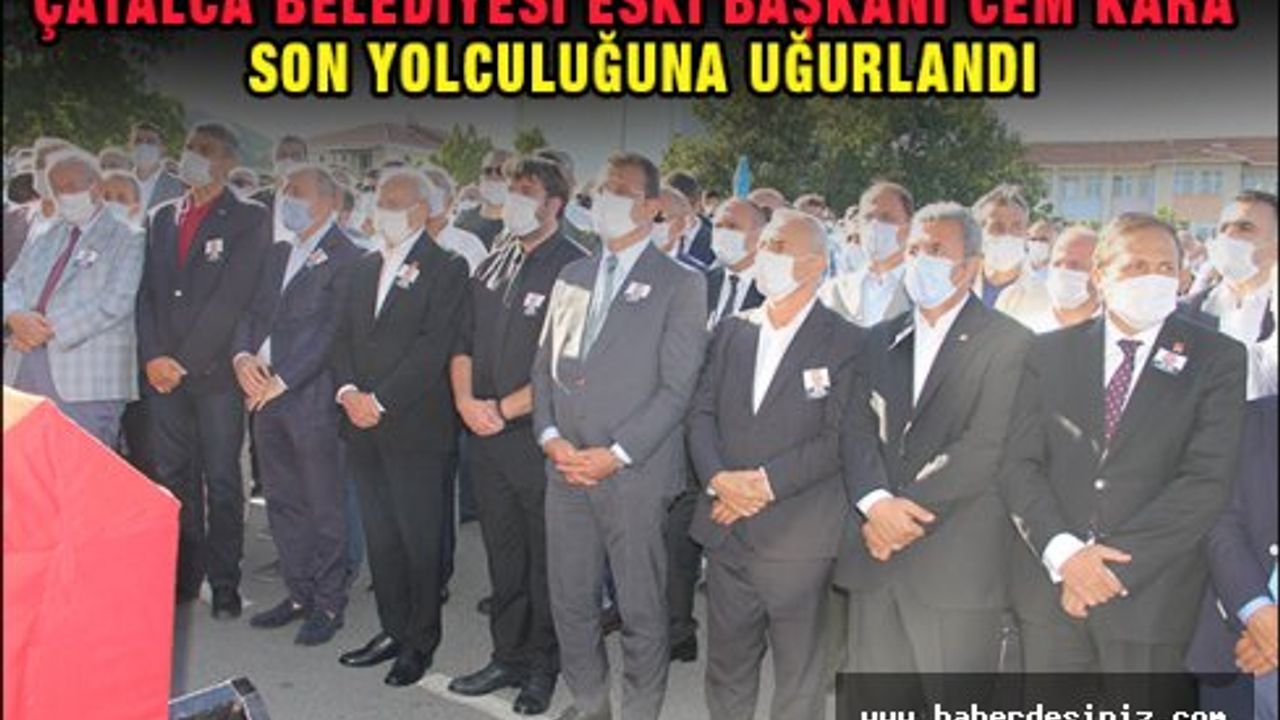 Çatalca Belediyesi Eski Başkanı Cem Kara Son Yolculuğuna Uğurlandı