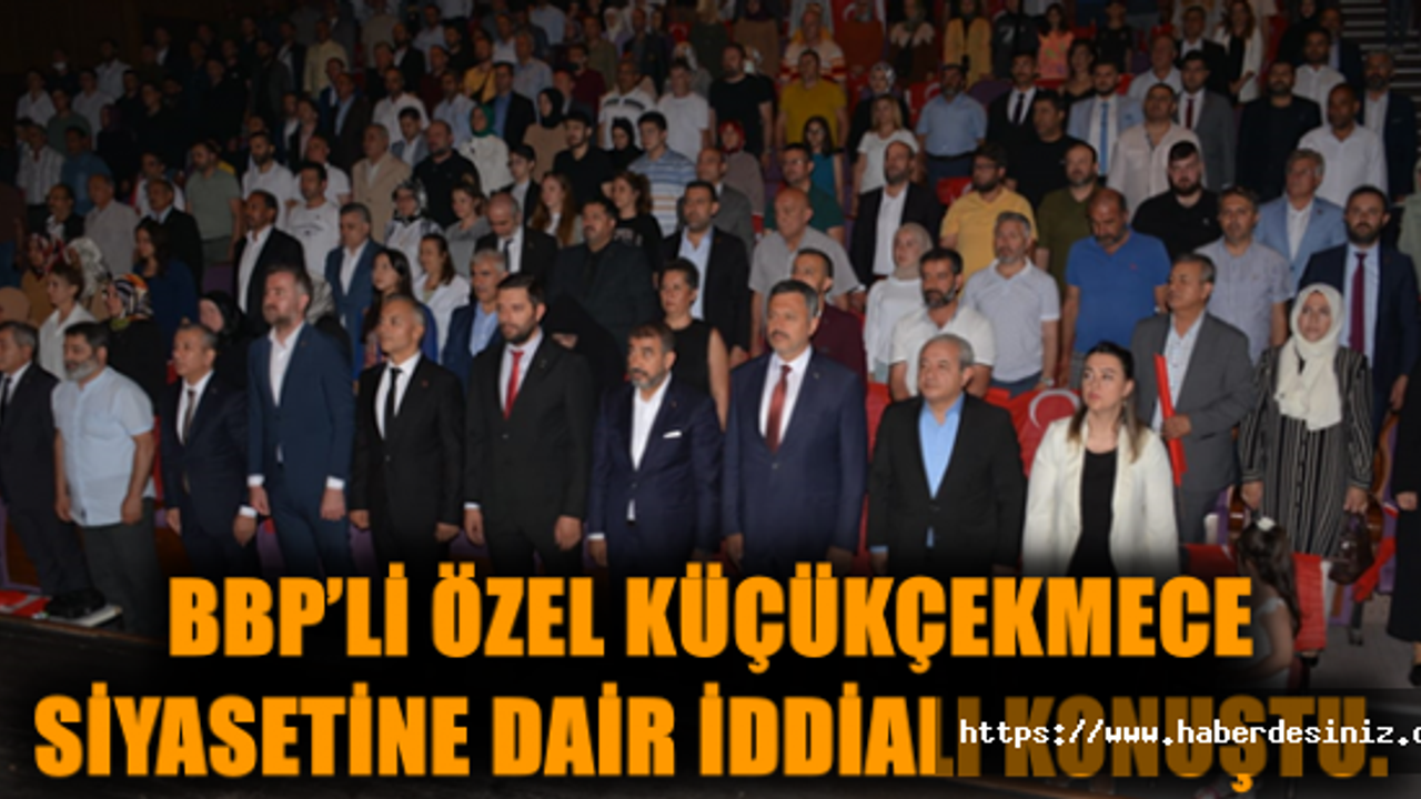BBP’li Özel Küçükçekmece siyasetine dair iddialı konuştu.