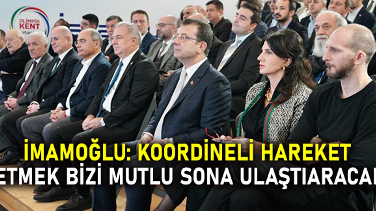 İmamoğlu: koordineli hareket etmek bizi mutlu sona ulaştıaracak