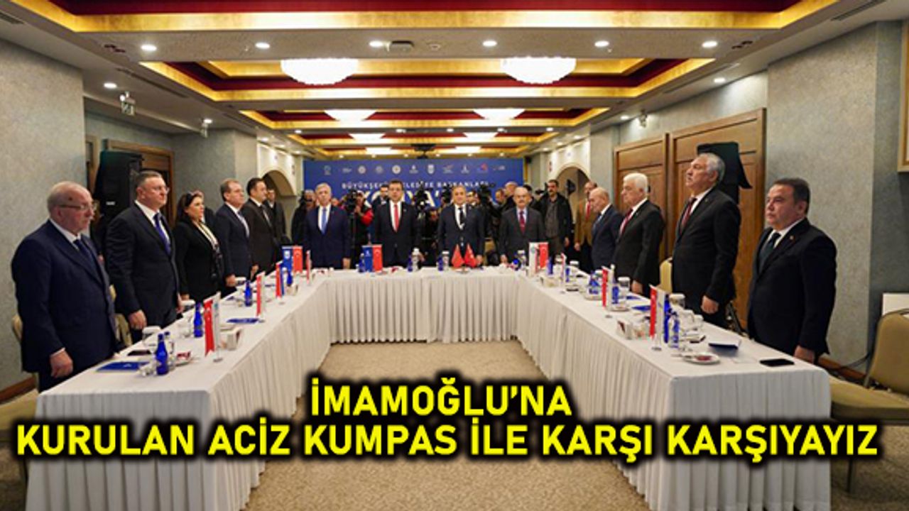 “İMAMOĞLU’NA KURULAN ACİZ KUMPAS İLE KARŞI KARŞIYAYIZ”