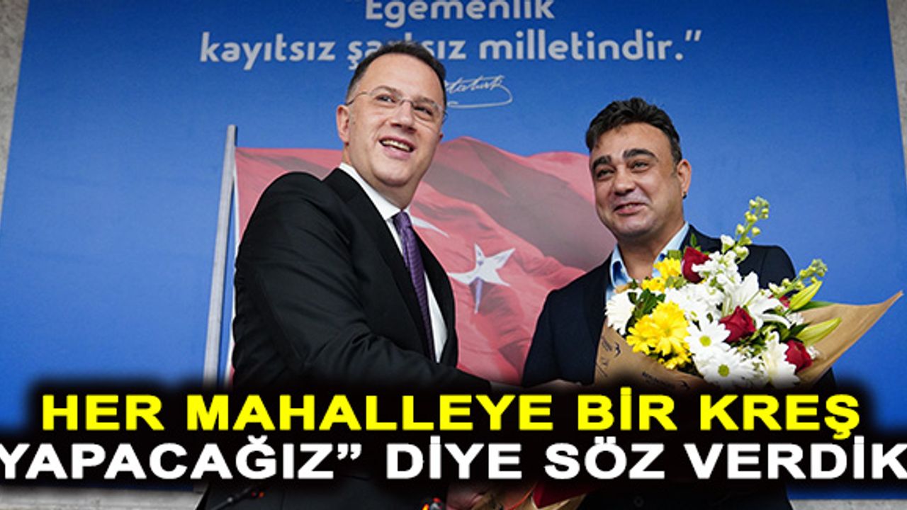 Her mahalleye bir kreş yapacağız” diye söz verdik.