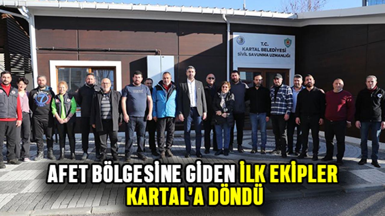 Afet bölgesine giden ilk ekipler Kartal’a döndü
