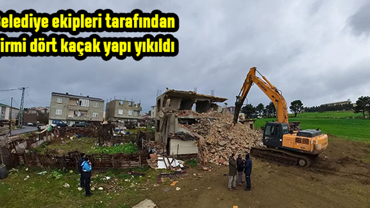 Belediye ekipleri tarafından 24 kaçak yapı yıkıldı