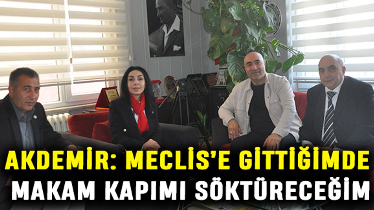 Akdemir: Meclis’e gittiğimde makam kapımı söktüreceğim