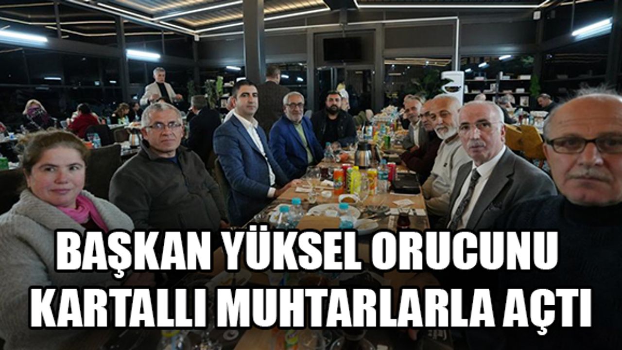 Başkan Yüksel, orucunu Kartallı muhtarlarla açtı