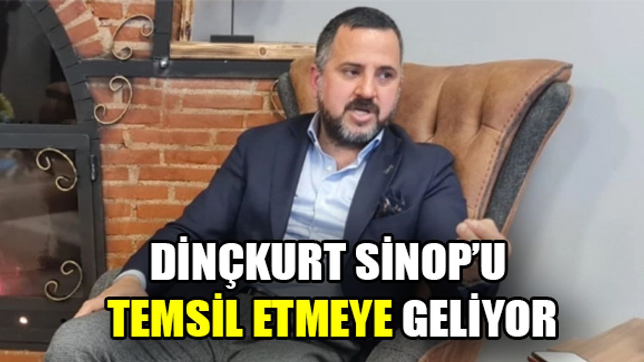 Dinçkurt Sinop’u temsil etmeye geliyor