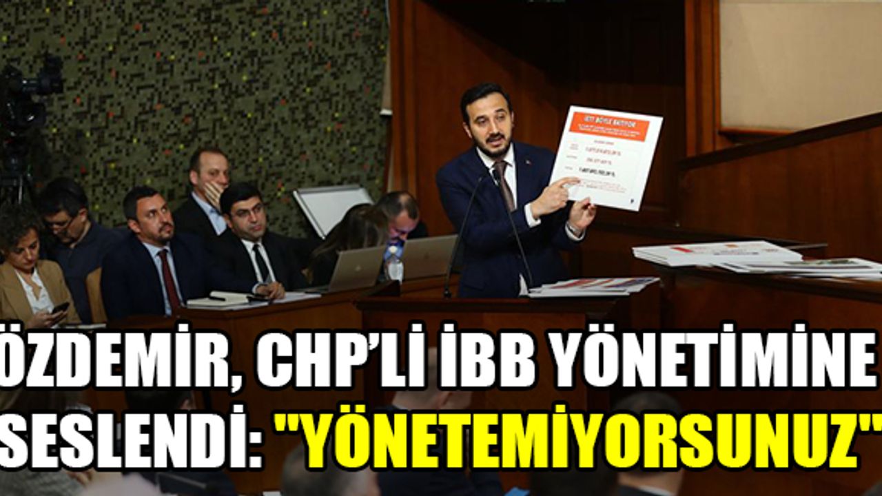 Özdemir, CHP’li İBB yönetimine seslendi: "Yönetemiyorsunuz"