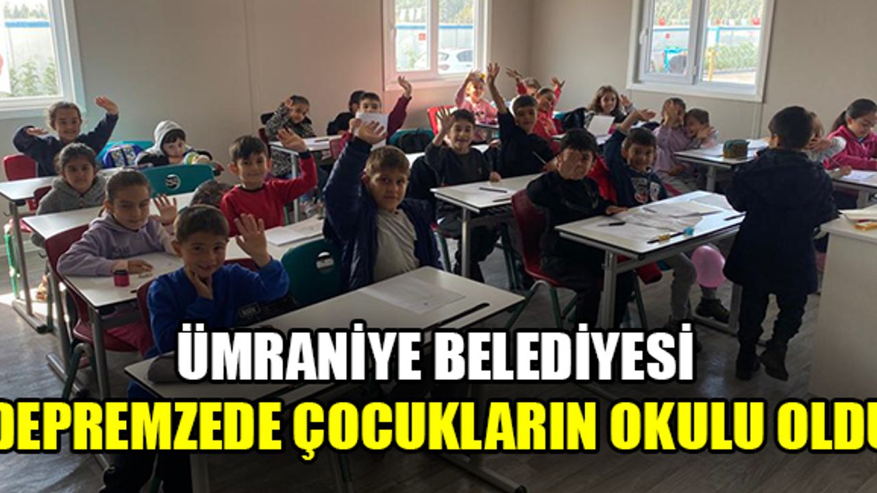 Ümraniye Belediyesi depremzede çocukların okulu oldu