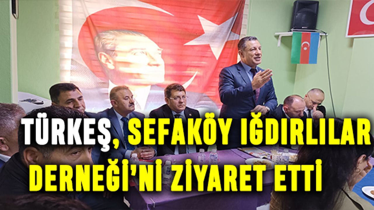 Türkeş, Sefaköy Iğdırlılar Derneği’ni ziyaret etti