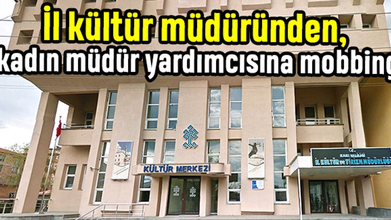 İl kültür müdüründen, kadın müdür yardımcısına mobbing