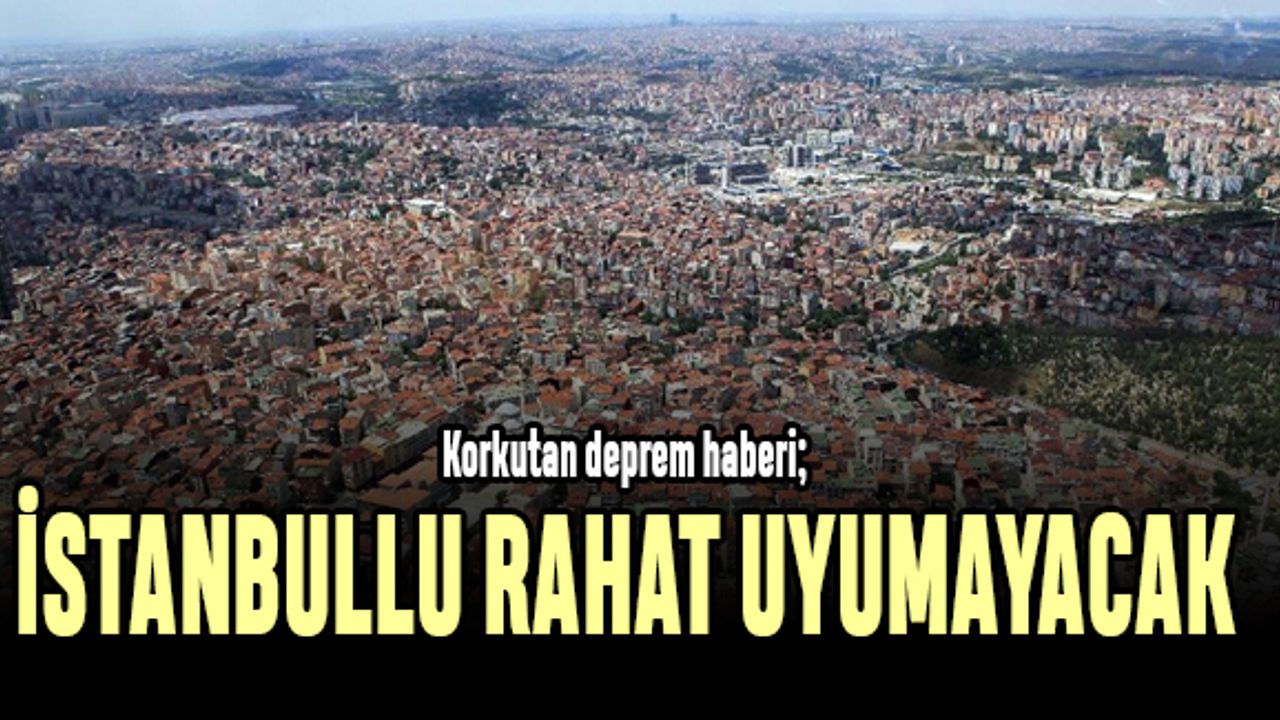 Korkutan deprem haberi; İstanbullu rahat uyuyamayacak
