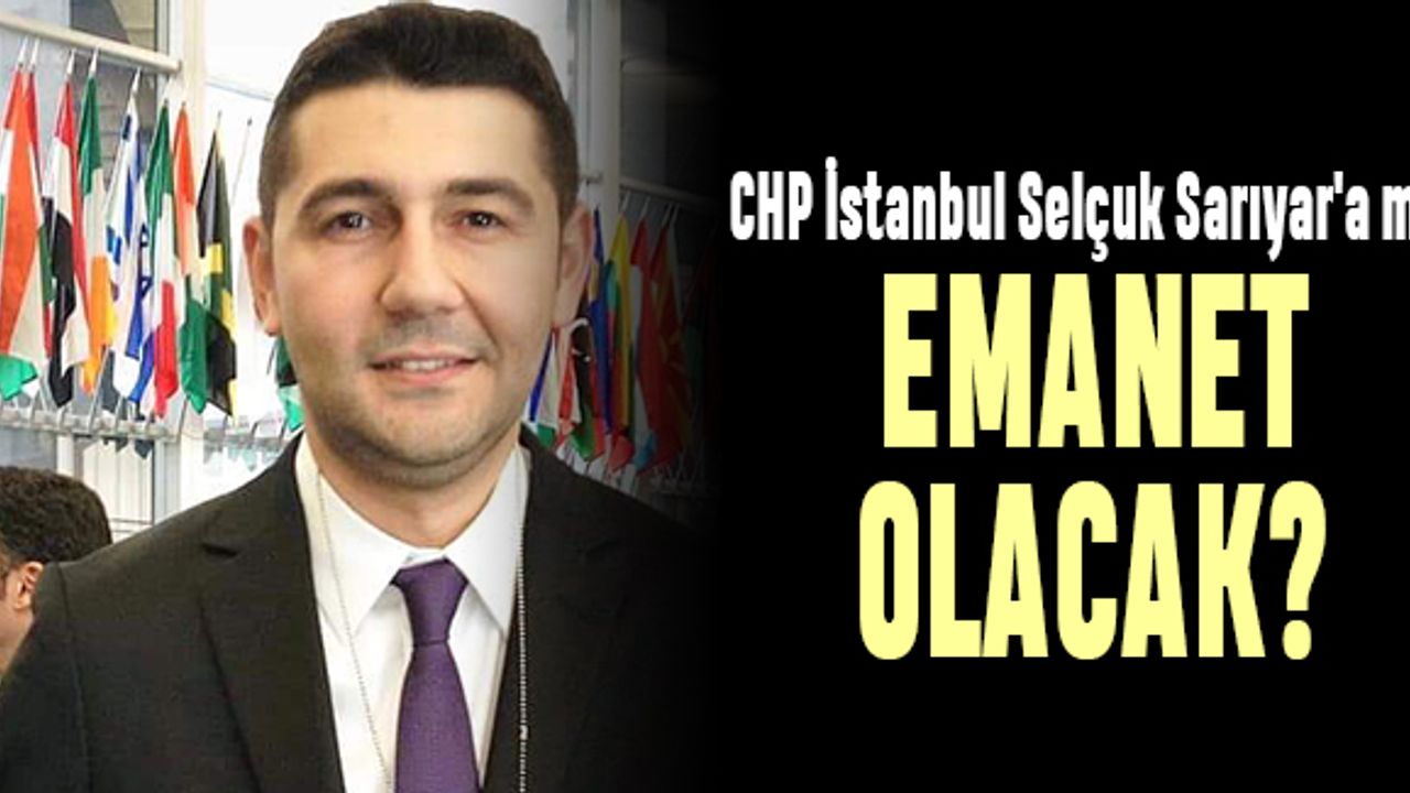 CHP İstanbul Selçuk Sarıyar'a mı emanet olacak ?