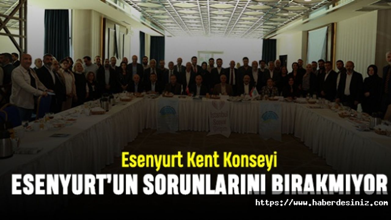 Esenyurt Kent Konseyi Esenyurt’un sorunlarını bırakmıyor