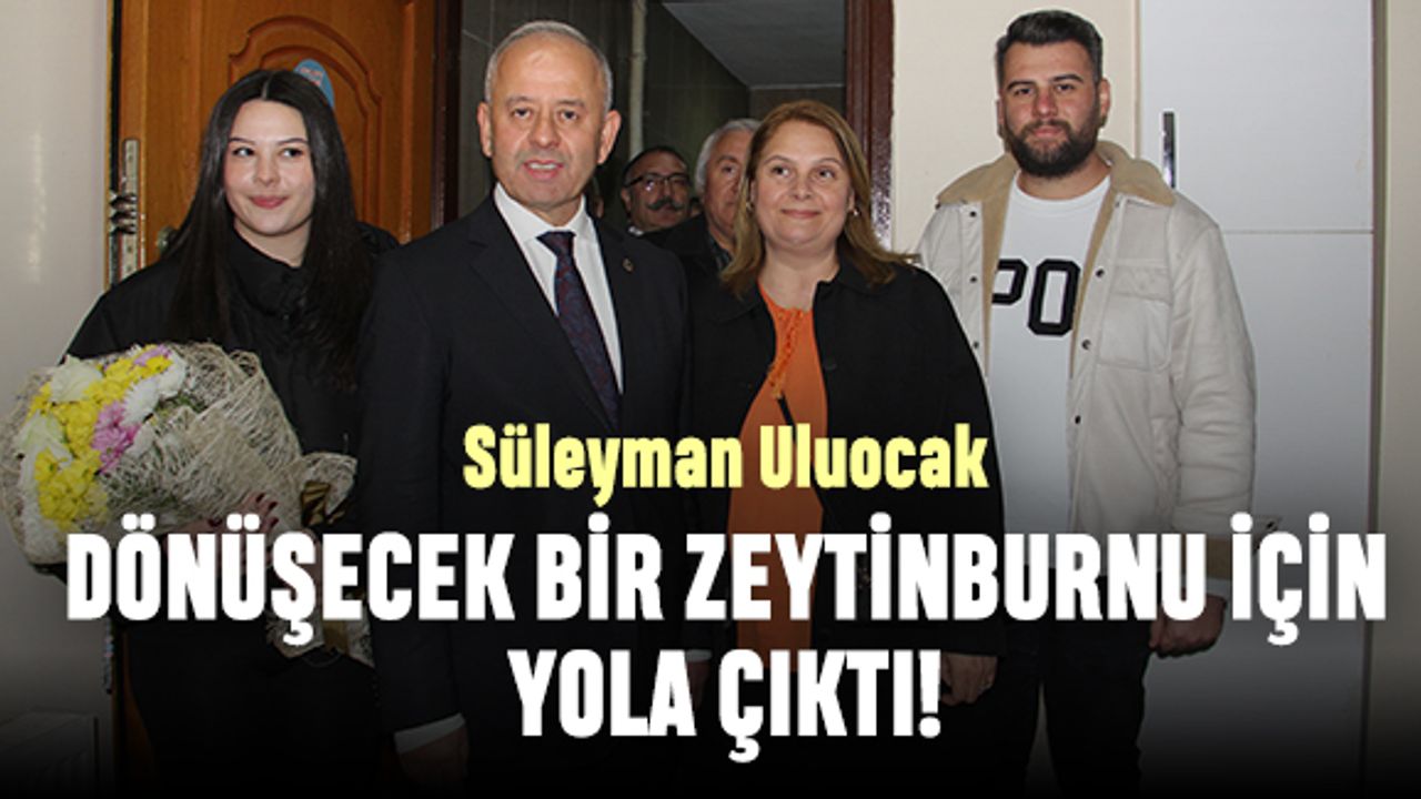 Süleyman Uluocak dönüşecek bir Zeytinburnu için yola çıktı