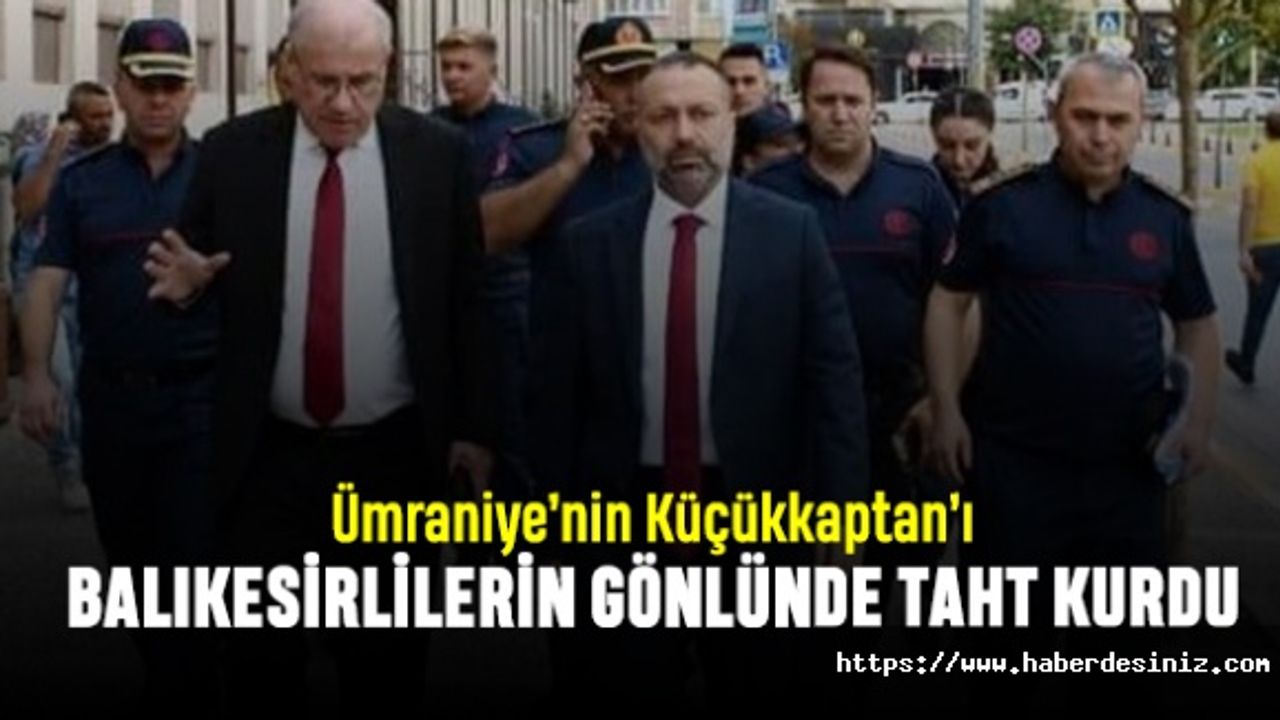 Ümraniye’nin Küçükkaptan’ı, Balıkesirlilerin gönlünde taht kurdu