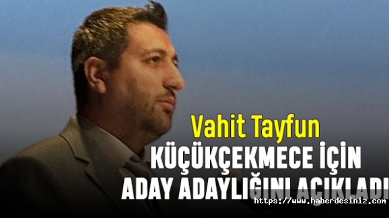 Vahit Tayfun Küçükçekmece için aday adaylığını açıkladı