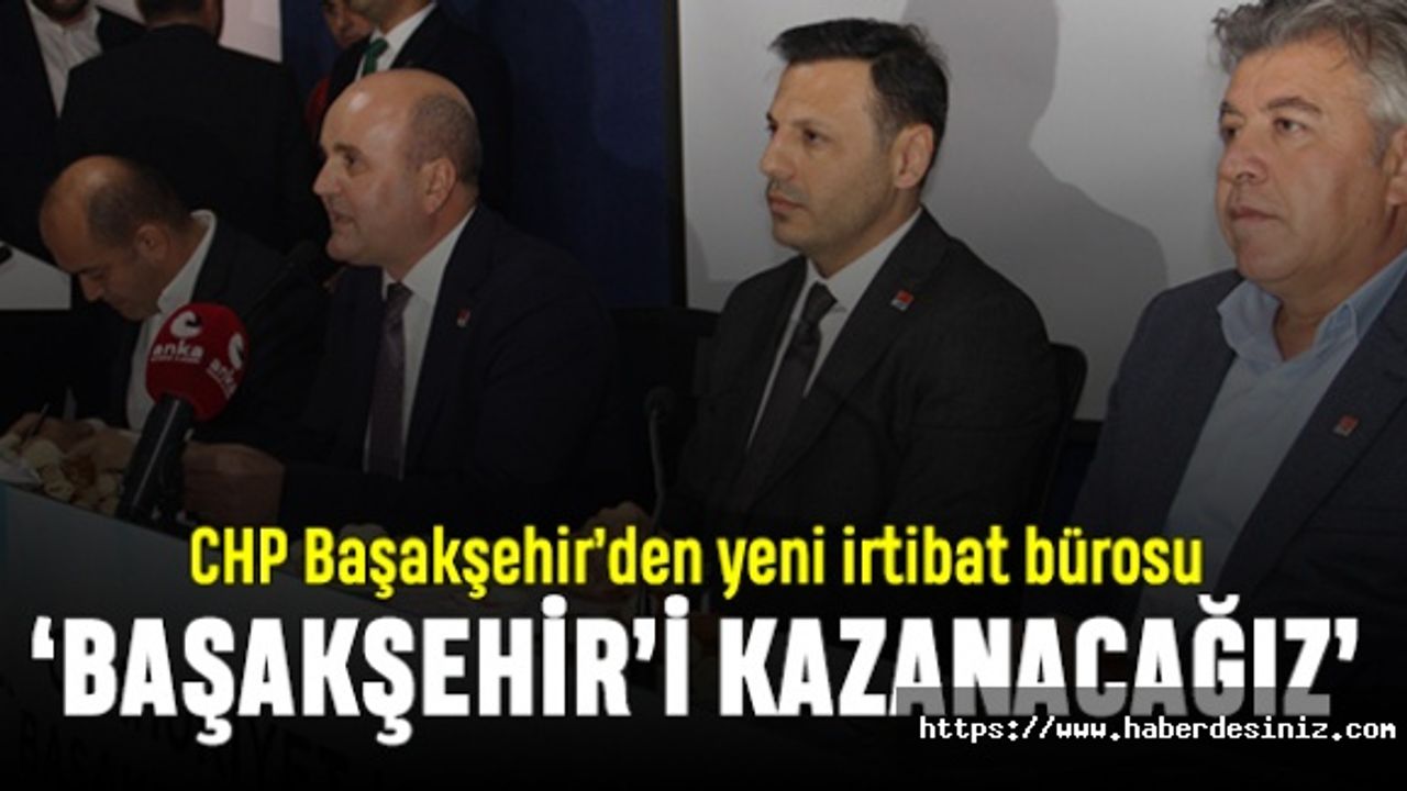 CHP Başakşehir'den yeni irtibat bürosu; Başakşehir'i kazanacağız