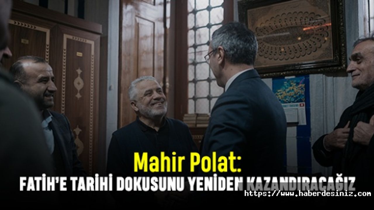 Mahir Polat: Fatih’e tarihi dokusunu yeniden kazandıracağız